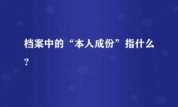 档案中的“本人成份”指什么？