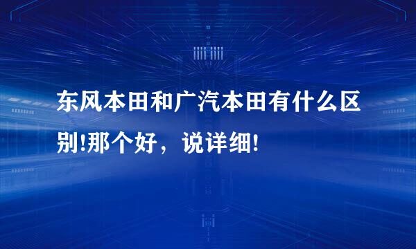 东风本田和广汽本田有什么区别!那个好，说详细!