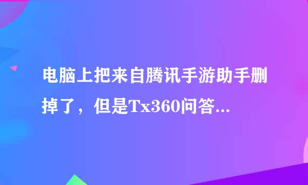 电脑上把来自腾讯手游助手删掉了，但是Tx360问答GameAssistant删不掉怎么办？