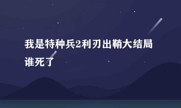 我是特种兵2利刃出鞘大结局谁死了