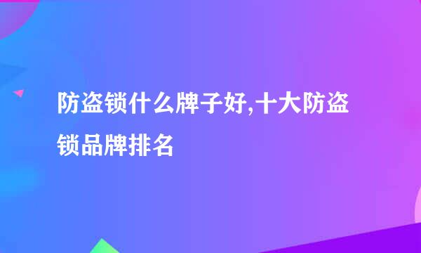 防盗锁什么牌子好,十大防盗锁品牌排名