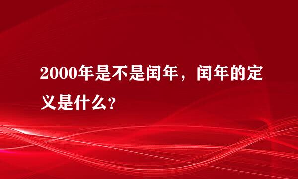 2000年是不是闰年，闰年的定义是什么？