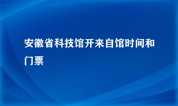 安徽省科技馆开来自馆时间和门票