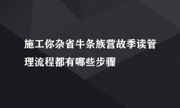 施工你杂省牛条族营故季读管理流程都有哪些步骤