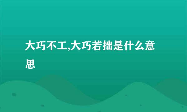 大巧不工,大巧若拙是什么意思