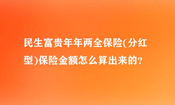 民生富贵年年两全保险(分红型)保险金额怎么算出来的？