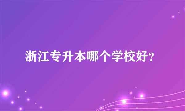 浙江专升本哪个学校好？