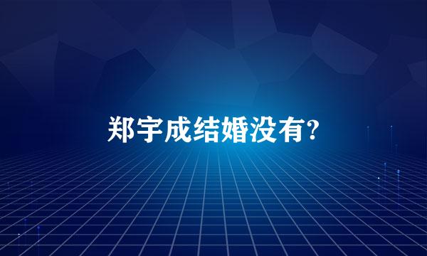 郑宇成结婚没有?