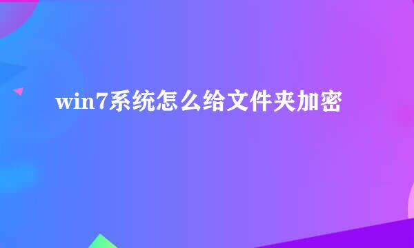 win7系统怎么给文件夹加密