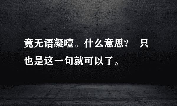 竟无语凝噎。什么意思? 只也是这一句就可以了。