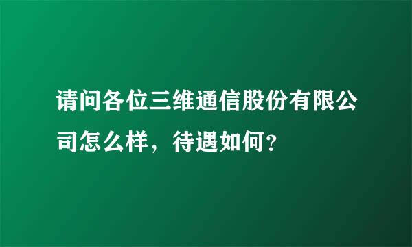 请问各位三维通信股份有限公司怎么样，待遇如何？