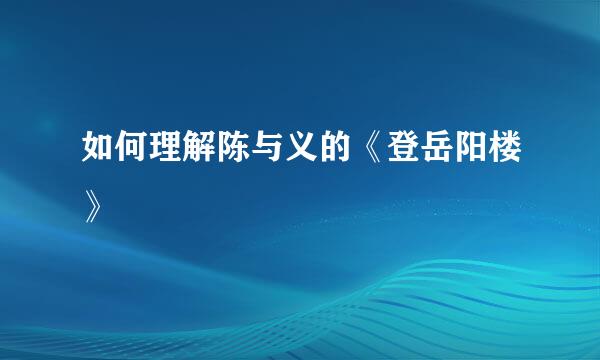 如何理解陈与义的《登岳阳楼》