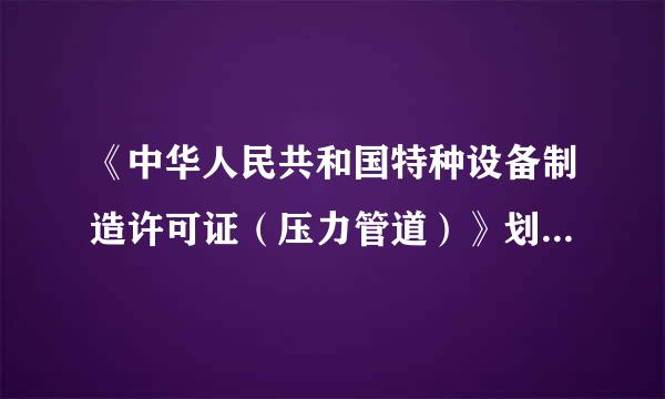 《中华人民共和国特种设备制造许可证（压力管道）》划分标准是什么？有C级吗？