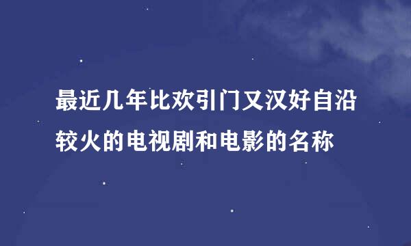 最近几年比欢引门又汉好自沿较火的电视剧和电影的名称