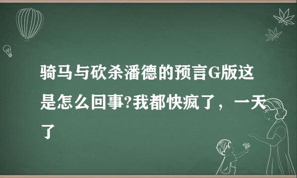 骑马与砍杀潘德的预言G版这是怎么回事?我都快疯了，一天了