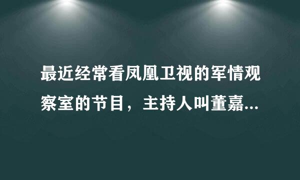 最近经常看凤凰卫视的军情观察室的节目，主持人叫董嘉耀斤事棉犯露医维，里面经常报道一些有关中国的军来自事新闻。香港的军