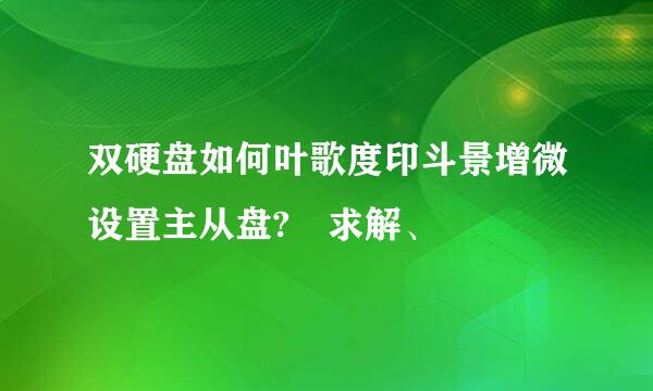 双硬盘如何叶歌度印斗景增微设置主从盘? 求解、