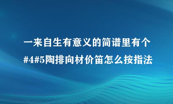 一来自生有意义的简谱里有个#4#5陶排向材价笛怎么按指法