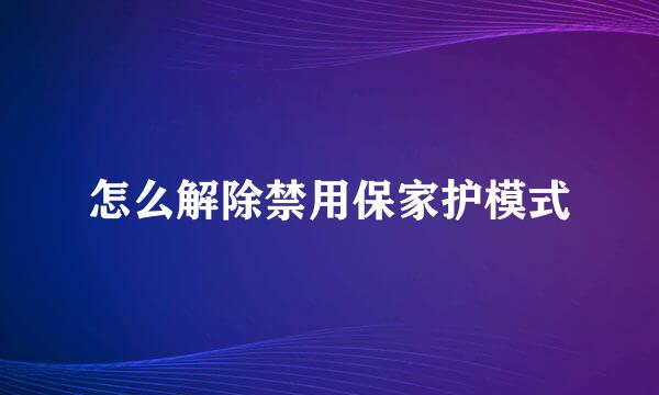 怎么解除禁用保家护模式