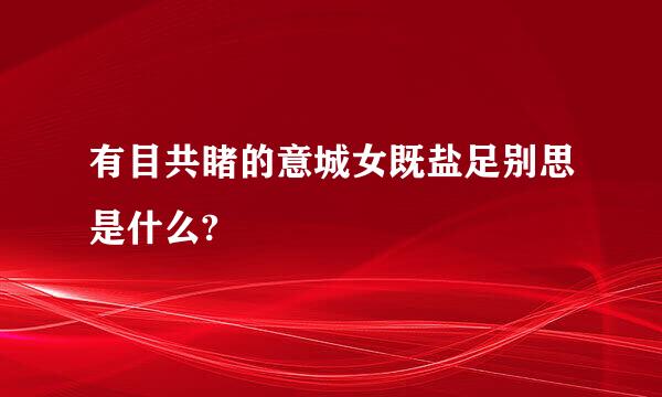 有目共睹的意城女既盐足别思是什么?