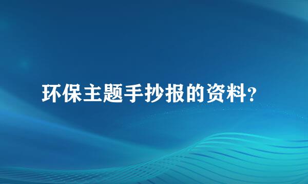 环保主题手抄报的资料？