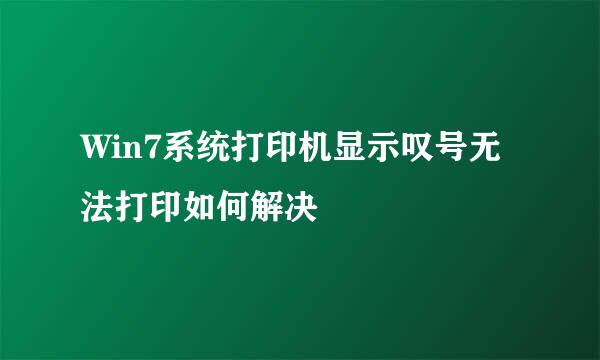 Win7系统打印机显示叹号无法打印如何解决