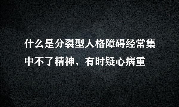 什么是分裂型人格障碍经常集中不了精神，有时疑心病重