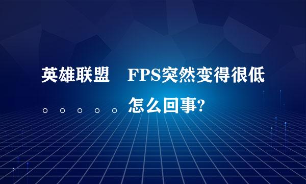 英雄联盟 FPS突然变得很低。。。。。怎么回事?