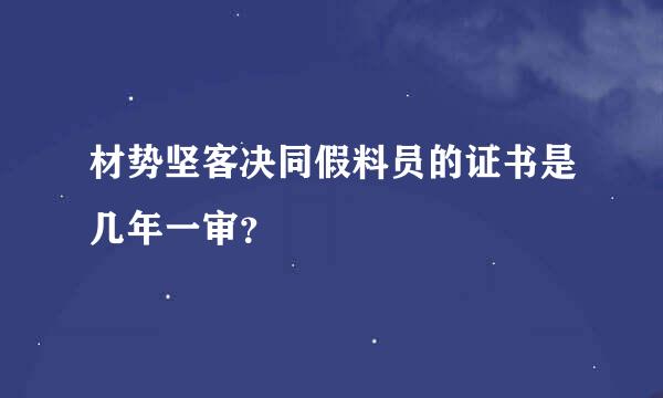 材势坚客决同假料员的证书是几年一审？