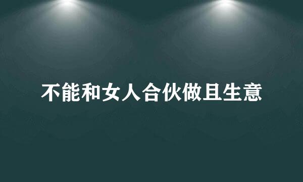 不能和女人合伙做且生意