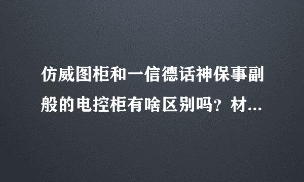 仿威图柜和一信德话神保事副般的电控柜有啥区别吗？材质。。。