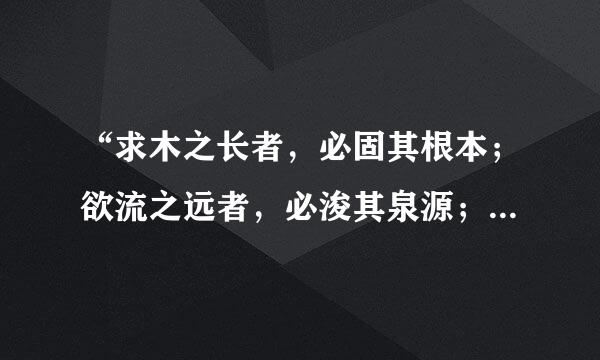 “求木之长者，必固其根本；欲流之远者，必浚其泉源；思国之安者，必积其德义。”这句古语说明