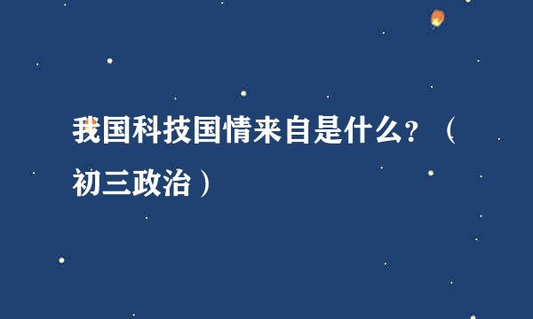 我国科技国情来自是什么？（初三政治）