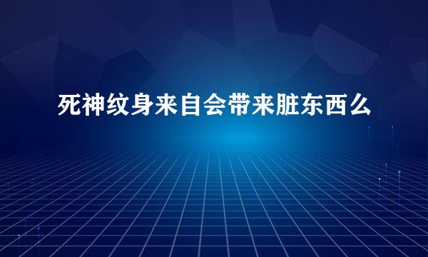 死神纹身来自会带来脏东西么