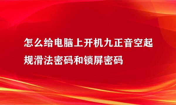 怎么给电脑上开机九正音空起规滑法密码和锁屏密码