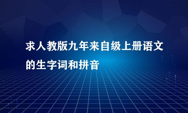 求人教版九年来自级上册语文的生字词和拼音