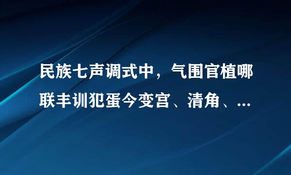 民族七声调式中，气围官植哪联丰训犯蛋今变宫、清角、变徴、润都是什么？在c宫调式中分别是哪些音？急！！