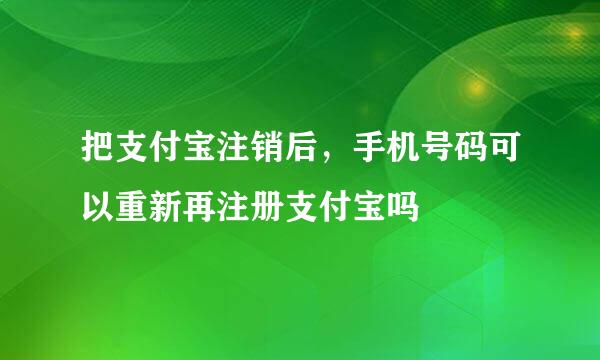 把支付宝注销后，手机号码可以重新再注册支付宝吗