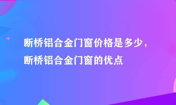 断桥铝合金门窗价格是多少，断桥铝合金门窗的优点