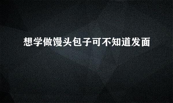 想学做馒头包子可不知道发面