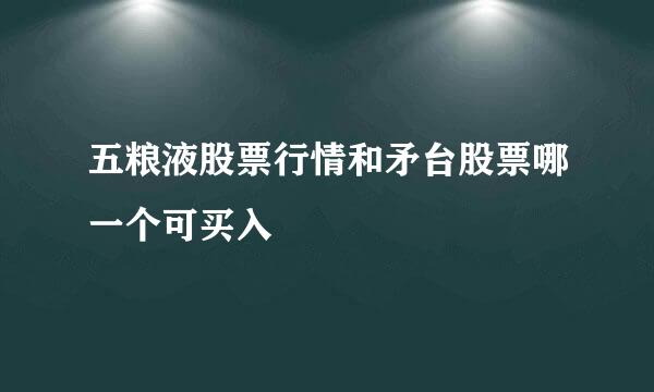 五粮液股票行情和矛台股票哪一个可买入