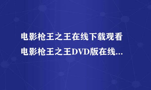 电影枪王之王在线下载观看 电影枪王之王DVD版在线观看 枪王之王完整版在线观看