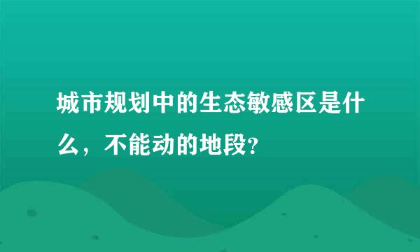 城市规划中的生态敏感区是什么，不能动的地段？