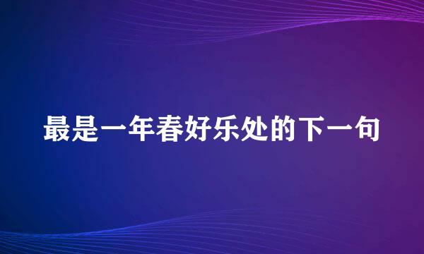 最是一年春好乐处的下一句