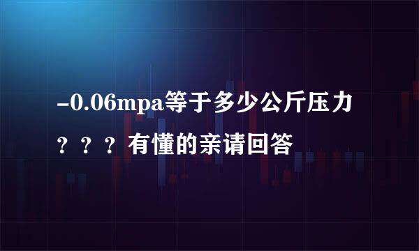 -0.06mpa等于多少公斤压力？？？有懂的亲请回答