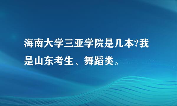 海南大学三亚学院是几本?我是山东考生、舞蹈类。