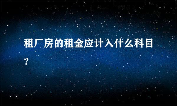 租厂房的租金应计入什么科目？