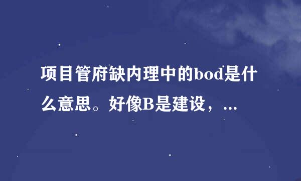 项目管府缺内理中的bod是什么意思。好像B是建设，O是运行，D是什么？