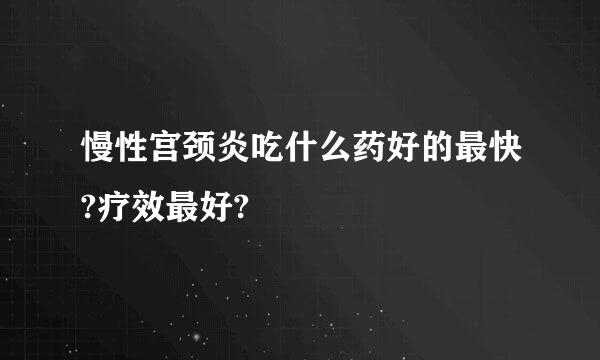 慢性宫颈炎吃什么药好的最快?疗效最好?