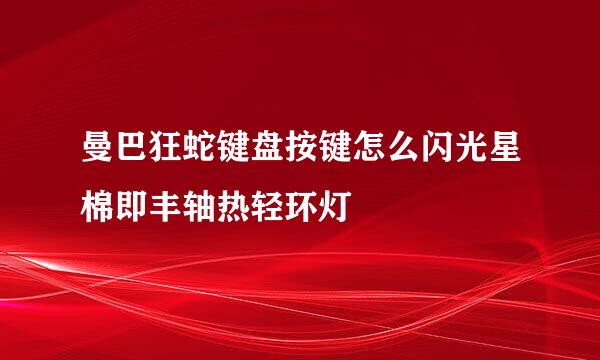 曼巴狂蛇键盘按键怎么闪光星棉即丰轴热轻环灯